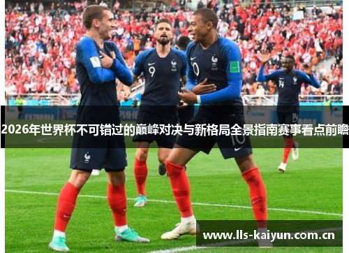 2026年世界杯不可错过的巅峰对决与新格局全景指南赛事看点前瞻 2026年世界杯不可错过的巅峰对决与新格局全景指南赛事看点前瞻